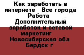 Как заработать в интернете - Все города Работа » Дополнительный заработок и сетевой маркетинг   . Новосибирская обл.,Бердск г.